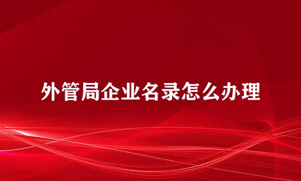 外管局企业名录怎么办理