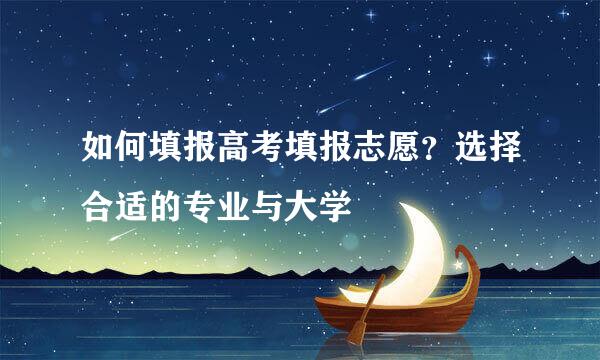如何填报高考填报志愿？选择合适的专业与大学