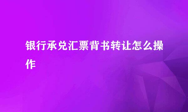 银行承兑汇票背书转让怎么操作