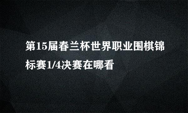 第15届春兰杯世界职业围棋锦标赛1/4决赛在哪看