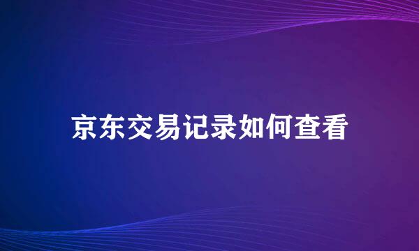 京东交易记录如何查看