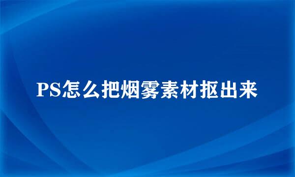 PS怎么把烟雾素材抠出来