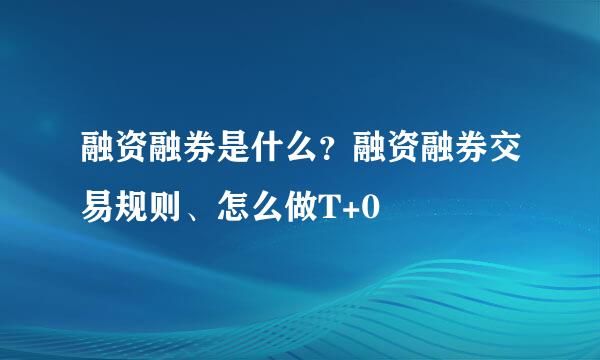融资融券是什么？融资融券交易规则、怎么做T+0