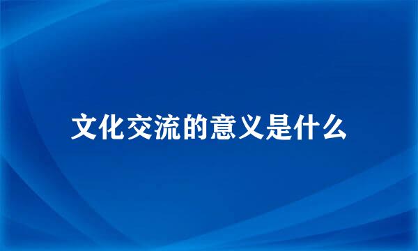 文化交流的意义是什么