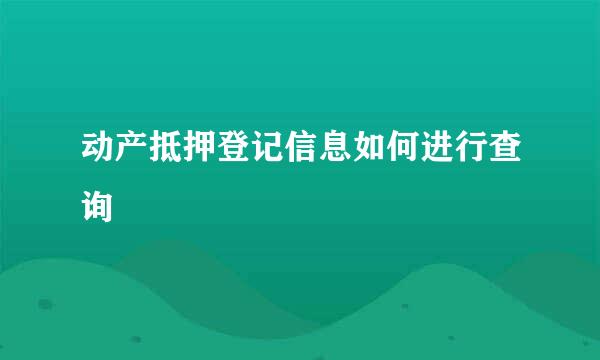 动产抵押登记信息如何进行查询
