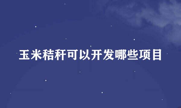 玉米秸秆可以开发哪些项目