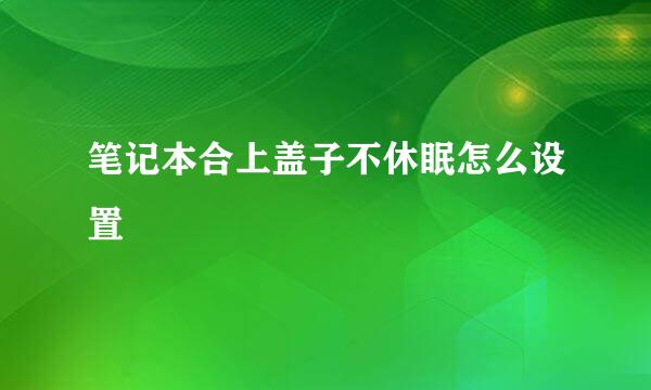 笔记本合上盖子不休眠怎么设置