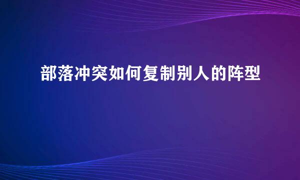 部落冲突如何复制别人的阵型
