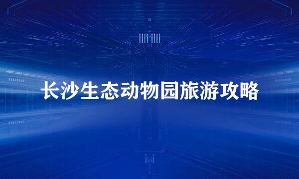 长沙生态动物园旅游攻略