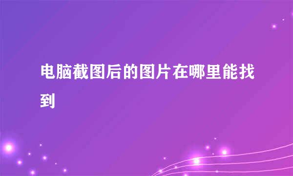 电脑截图后的图片在哪里能找到