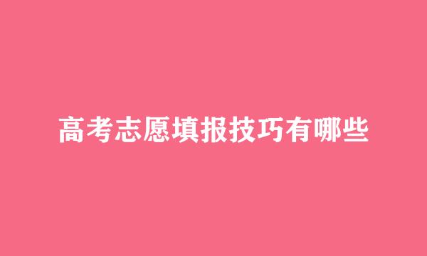 高考志愿填报技巧有哪些