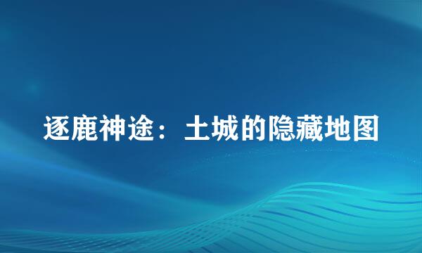 逐鹿神途：土城的隐藏地图