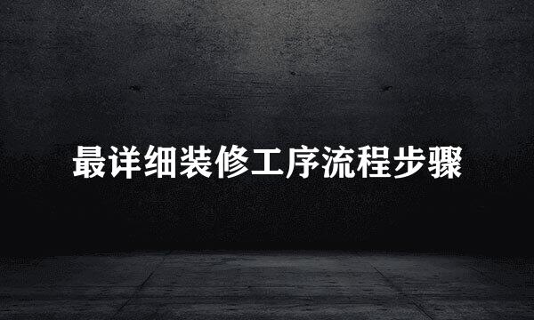 最详细装修工序流程步骤