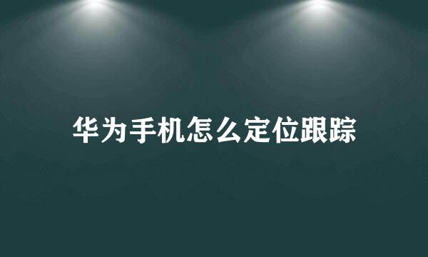 华为手机怎么定位跟踪