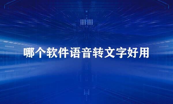 哪个软件语音转文字好用