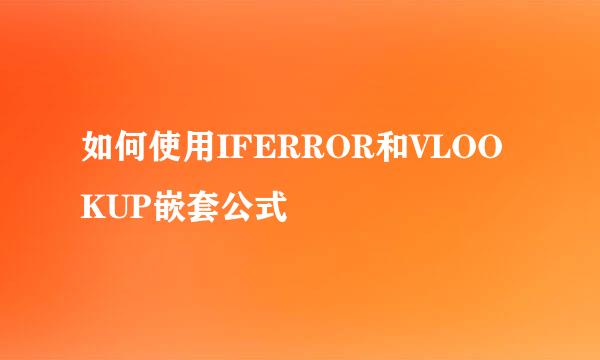 如何使用IFERROR和VLOOKUP嵌套公式