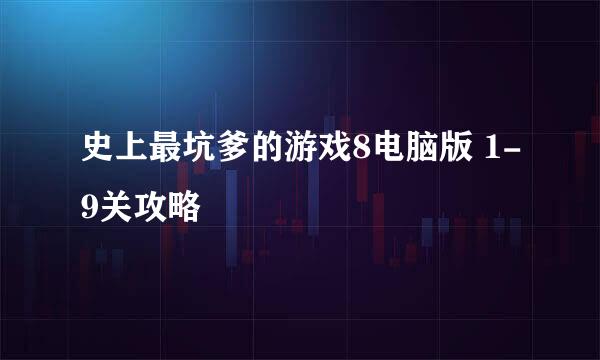 史上最坑爹的游戏8电脑版 1-9关攻略