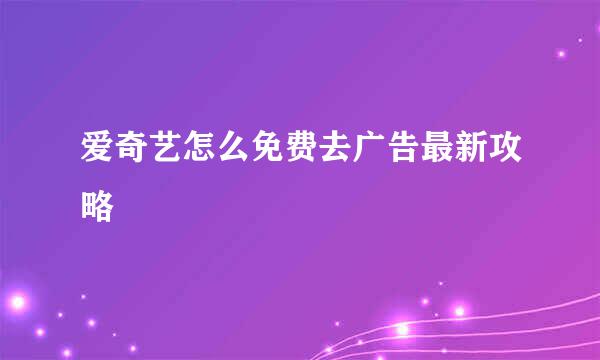 爱奇艺怎么免费去广告最新攻略