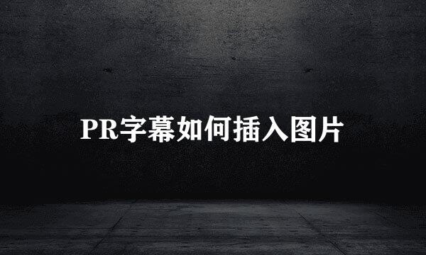 PR字幕如何插入图片