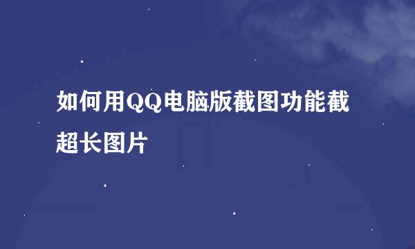如何用QQ电脑版截图功能截超长图片