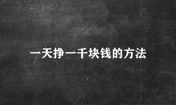 一天挣一千块钱的方法