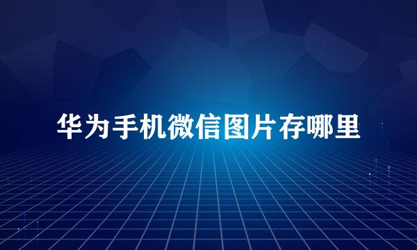华为手机微信图片存哪里