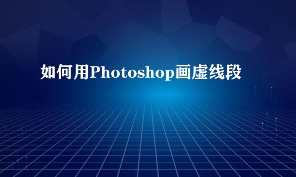 如何用Photoshop画虚线段