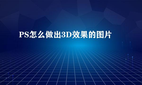 PS怎么做出3D效果的图片