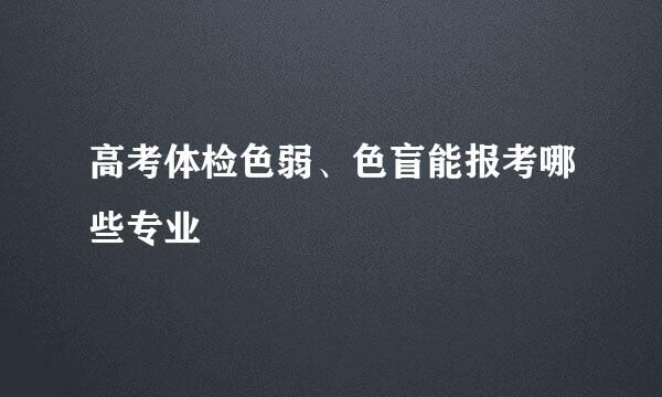 高考体检色弱、色盲能报考哪些专业