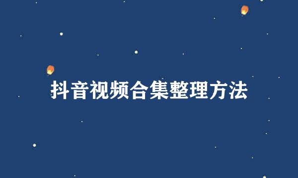 抖音视频合集整理方法