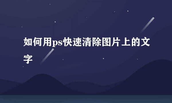 如何用ps快速清除图片上的文字