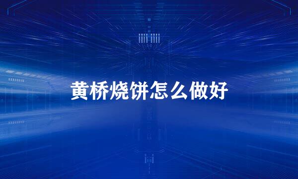 黄桥烧饼怎么做好