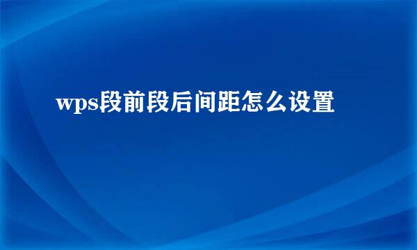wps段前段后间距怎么设置