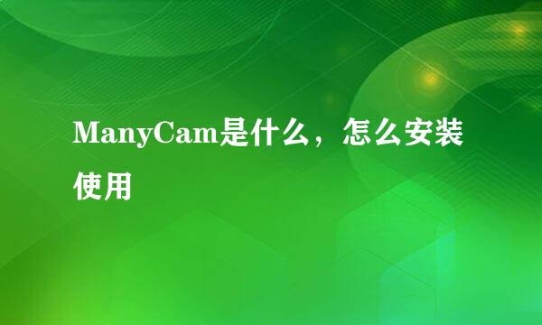 ManyCam是什么，怎么安装使用
