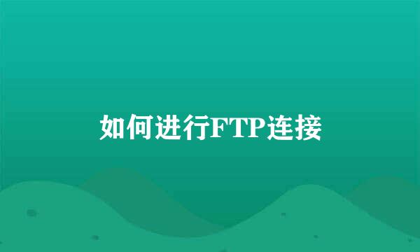 如何进行FTP连接