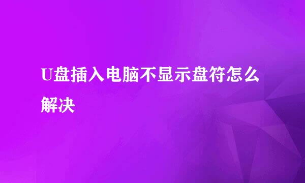 U盘插入电脑不显示盘符怎么解决