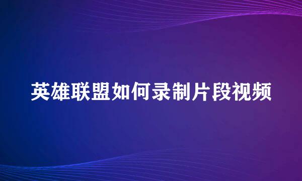 英雄联盟如何录制片段视频