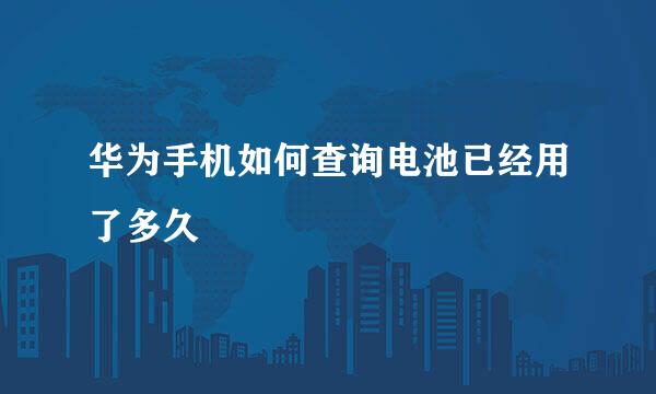华为手机如何查询电池已经用了多久