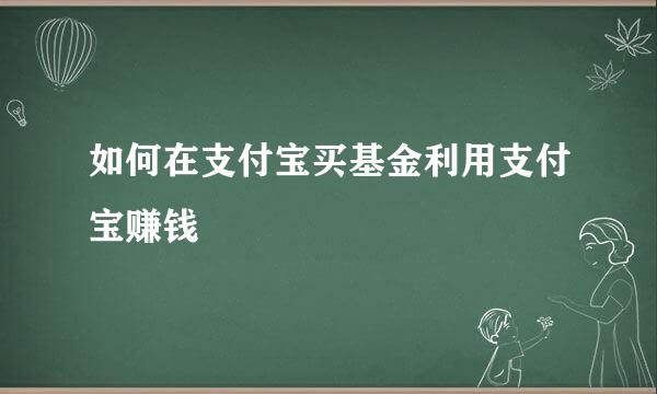 如何在支付宝买基金利用支付宝赚钱