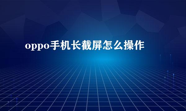 oppo手机长截屏怎么操作