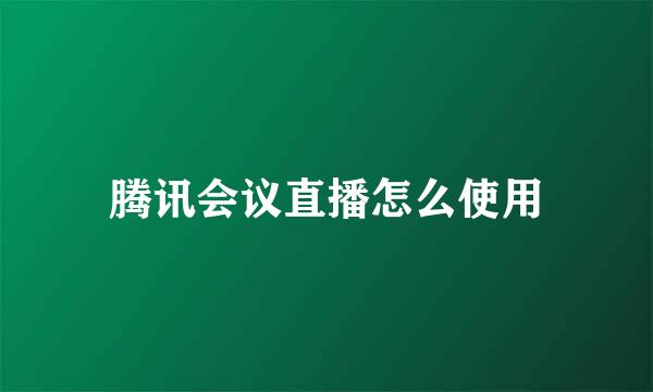 腾讯会议直播怎么使用