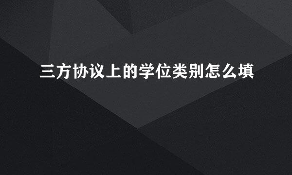 三方协议上的学位类别怎么填