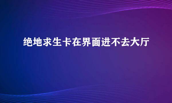 绝地求生卡在界面进不去大厅