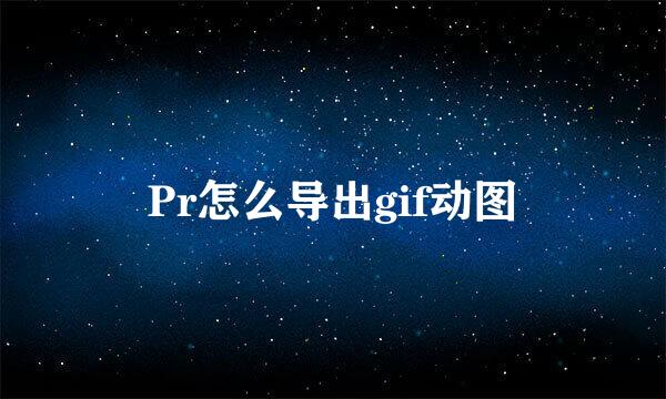 Pr怎么导出gif动图