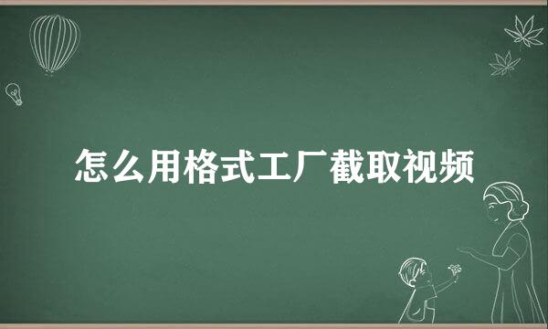 怎么用格式工厂截取视频