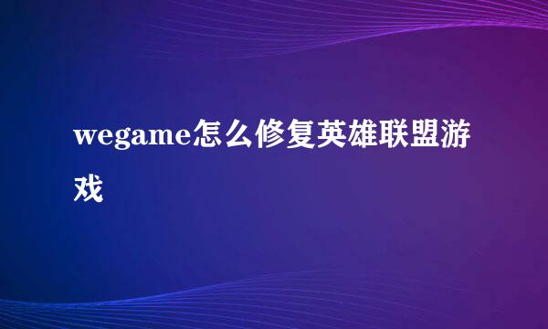 wegame怎么修复英雄联盟游戏