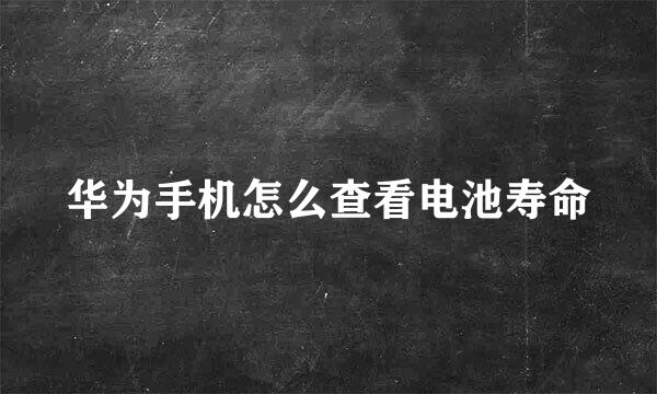 华为手机怎么查看电池寿命