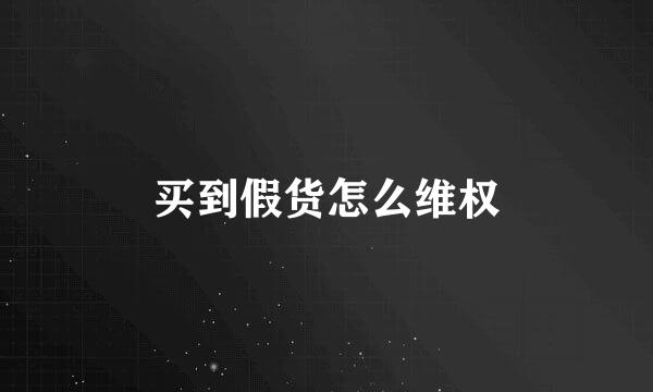 买到假货怎么维权