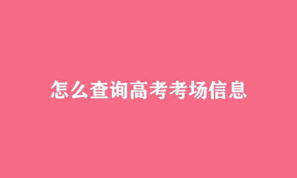 怎么查询高考考场信息