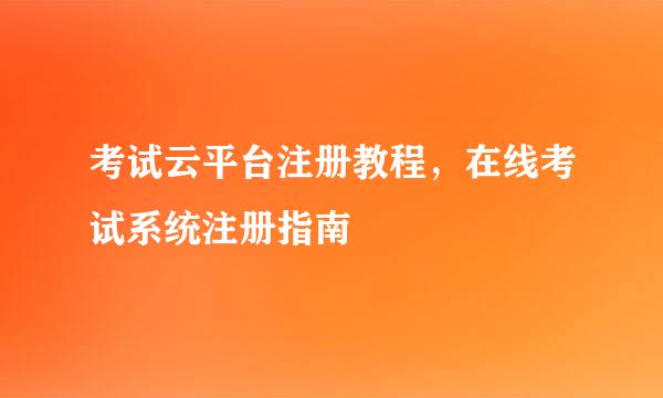 考试云平台注册教程，在线考试系统注册指南